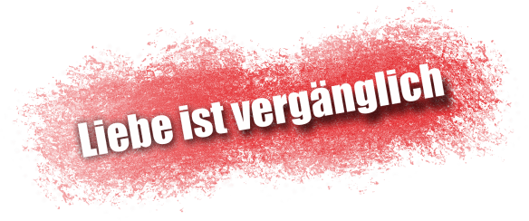 Liebe ist vergänglich