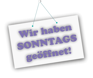 Wir haben SONNTAGS geöffnet!