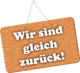 Wir sind gleich zurück!